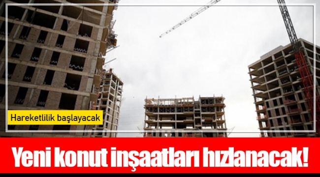 Yeni konut inşaatları hızlanacak!