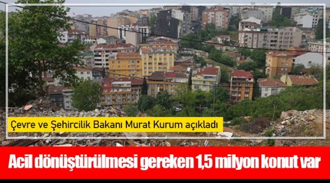 Acil dönüştürülmesi gereken 1,5 milyon konut var