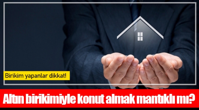 Altın birikimiyle konut almak mantıklı mı?