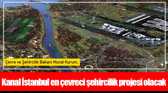Bakan Kurum: Kanal İstanbul en çevreci şehircilik projesi olacak