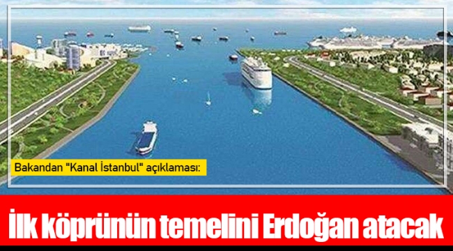 Bakandan "Kanal İstanbul" açıklaması: İlk köprünün temelini Erdoğan atacak