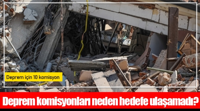 Deprem komisyonları neden hedefe ulaşamadı?
