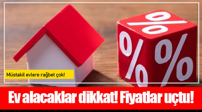 Ev alacaklar dikkat! Fiyatlar uçtu!