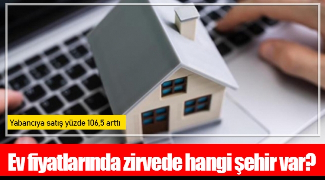 Ev fiyatlarında zirvede hangi şehir var?