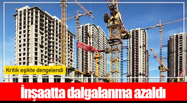 İnşaatta dalgalanma azaldı, kritik eşikte dengelendi