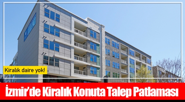İzmir’de Kiralık Konuta Talep Patlaması