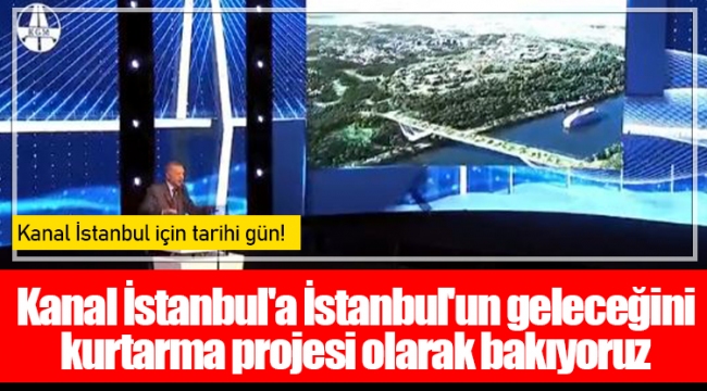 Kanal İstanbul'a İstanbul'un geleceğini kurtarma projesi olarak bakıyoruz