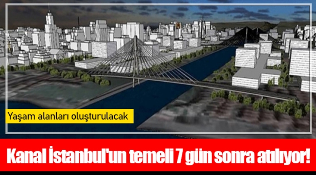 Kanal İstanbul'un temeli 7 gün sonra atılıyor!
