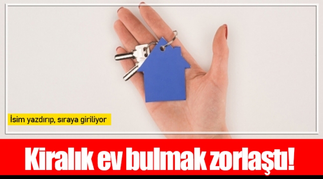 Kiralık ev bulmak zorlaştı!