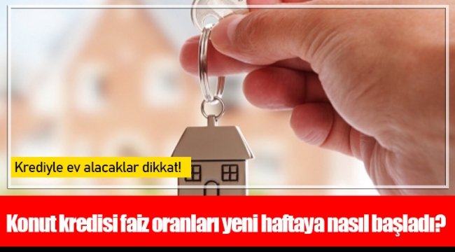 ​​​​​​​Konut kredisi faiz oranları yeni haftaya nasıl başladı?