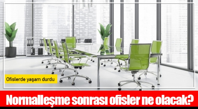 Normalleşme sonrası ofisler ne olacak?