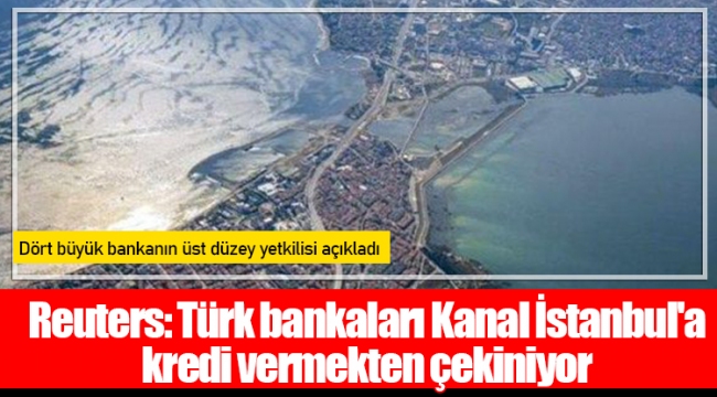 Reuters: Türk bankaları Kanal İstanbul'a kredi vermekten çekiniyor