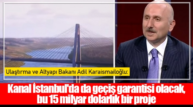 Ulaştırma ve Altyapı Bakanı Adil Karaismailoğlu: Kanal İstanbul'da da geçiş garantisi olacak, bu 15 milyar dolarlık bir proje