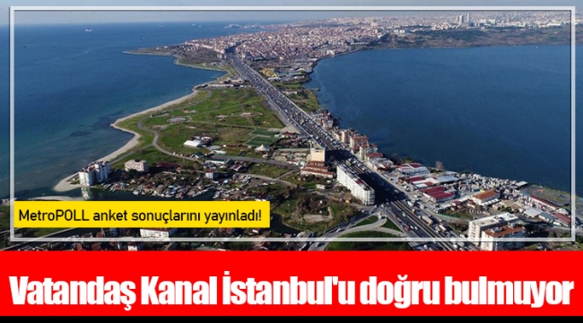 Vatandaş Kanal İstanbul'u doğru bulmuyor