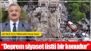 AK Parti İzmir Milletvekili Necip Nasır: “Deprem siyaset üstü bir konudur”