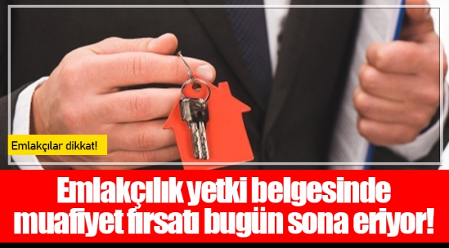 Emlakçılık yetki belgesinde muafiyet fırsatı bugün sona eriyor!