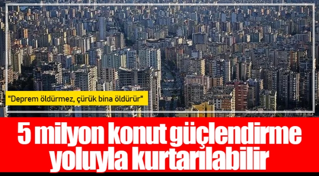 5 milyon konut güçlendirme yoluyla kurtarılabilir