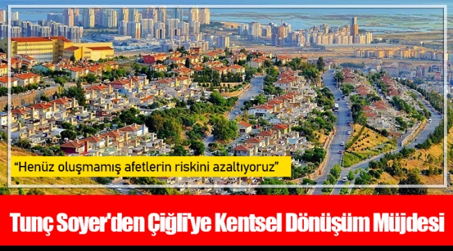 Tunç Soyer'den Çiğli'ye Kentsel Dönüşüm Müjdesi