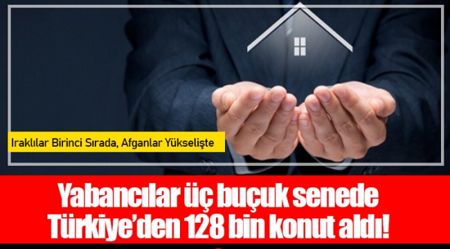 Yabancılar üç buçuk senede Türkiye’den 128 bin konut aldı!