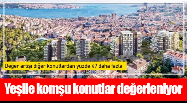 Yeşile komşu konutlar değerleniyor