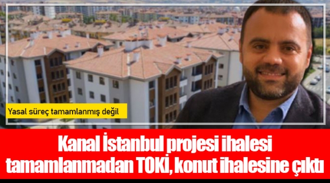 Kanal İstanbul projesi ihalesi tamamlanmadan TOKİ, konut ihalesine çıktı