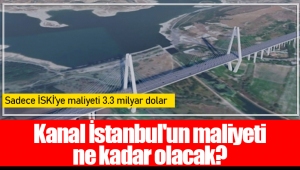 Kanal İstanbul'un maliyeti ne kadar olacak?