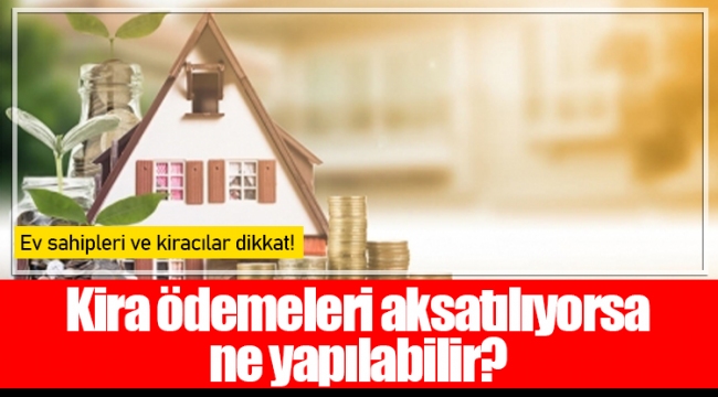 Kira ödemeleri aksatılıyorsa ne yapılabilir?