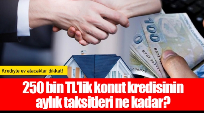 250 bin TL'lik konut kredisinin aylık taksitleri ne kadar?