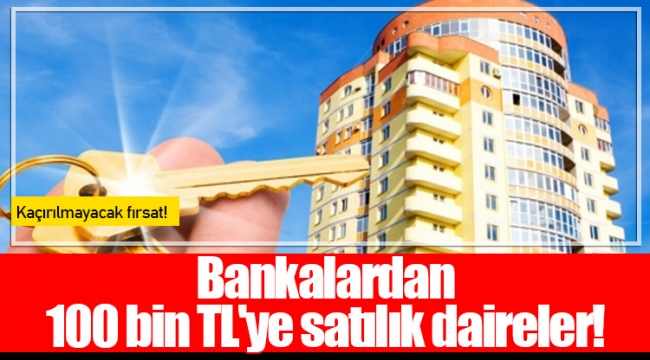 Bankalardan 100 bin TL'ye satılık daireler!