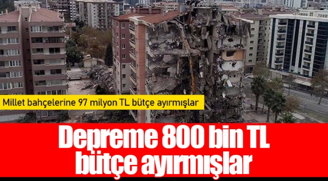 Depreme 800 bin TL bütçe ayırmışlar