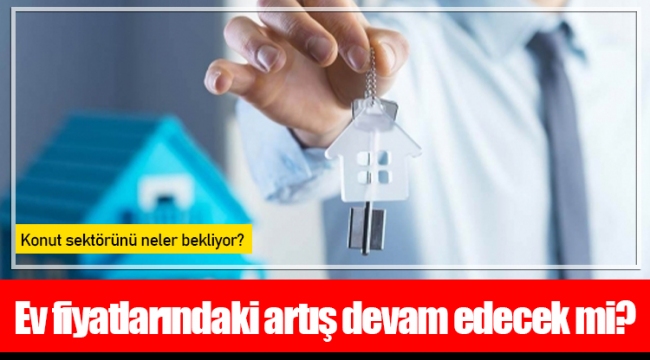 Ev fiyatlarındaki artış devam edecek mi?
