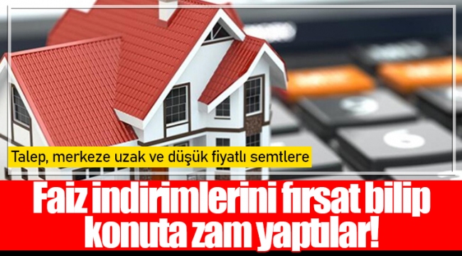 Faiz indirimlerini fırsat bilip konuta zam yaptılar!