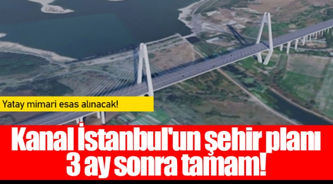 Kanal İstanbul'un şehir planı 3 ay sonra tamam!