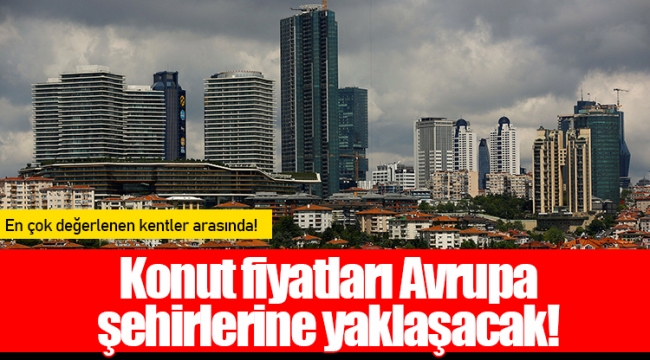 Konut fiyatları Avrupa şehirlerine yaklaşacak!
