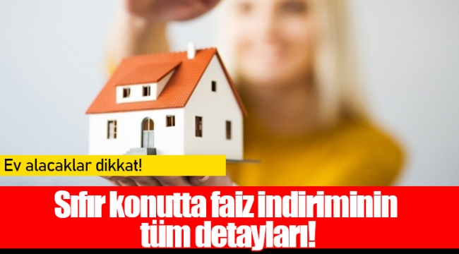 Sıfır konutta faiz indiriminin tüm detayları!