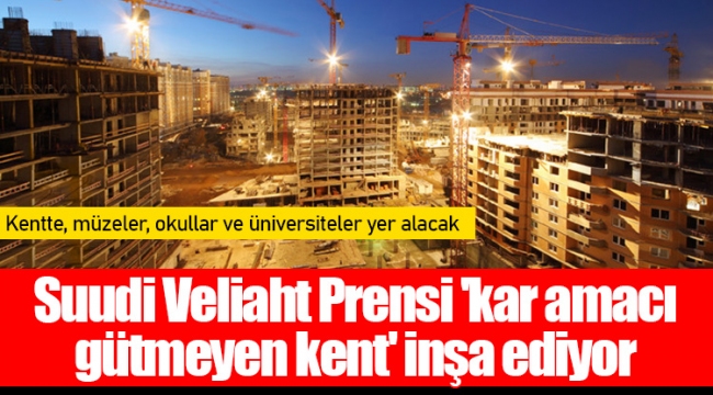 Suudi Veliaht Prensi 'kar amacı gütmeyen kent' inşa ediyor