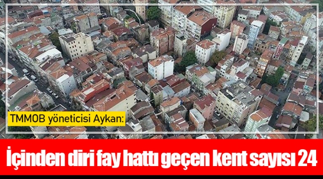 TMMOB yöneticisi Aykan: İçinden diri fay hattı geçen kent sayısı 24