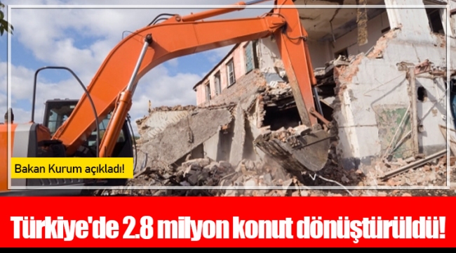 Türkiye'de 2.8 milyon konut dönüştürüldü!