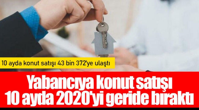 Yabancıya konut satışı 10 ayda 2020'yi geride bıraktı