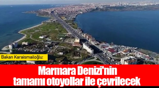 Bakan Karaismailoğlu: Marmara Deni̇zi̇'ni̇n tamamı otoyollar i̇le çevri̇lecek 