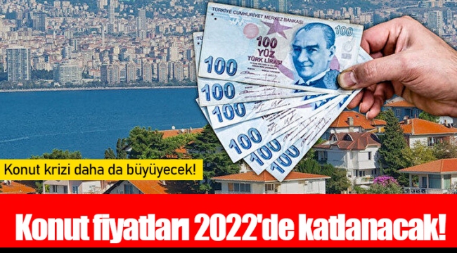 Konut fiyatları 2022'de katlanacak!