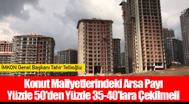 Konut Maliyetlerindeki Arsa Payı Yüzde 50'den Yüzde 35-40'lara Çekilmeli