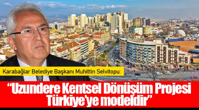 "Uzundere Kentsel Dönüşüm Projesi Türkiye'ye modeldir"