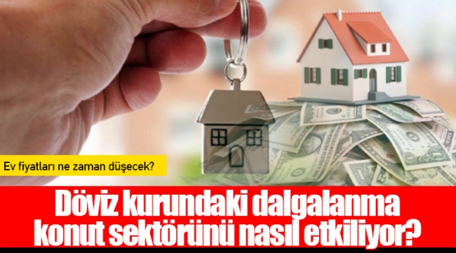 Döviz kurundaki dalgalanma konut sektörünü nasıl etkiliyor?