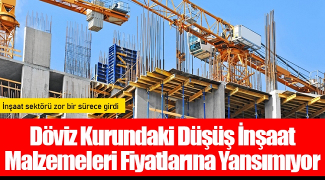 Döviz Kurundaki Düşüş İnşaat Malzemeleri Fiyatlarına Yansımıyor