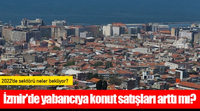 İzmir'de yabancıya konut satışları arttı mı?
