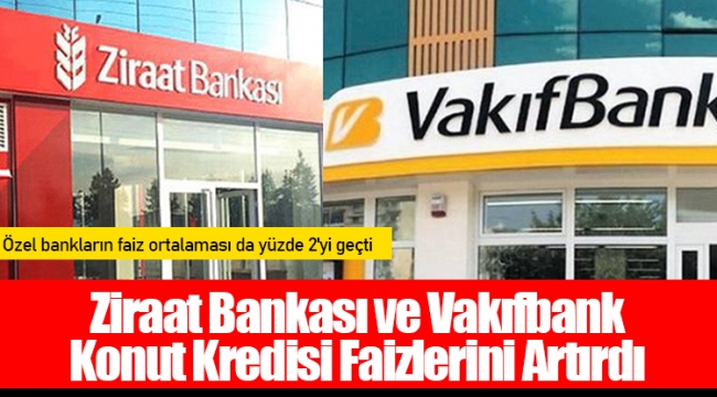 Ziraat Bankası ve Vakıfbank Konut Kredisi Faizlerini Artırdı
