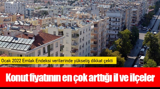 Konut fiyatının en çok arttığı il ve ilçeler