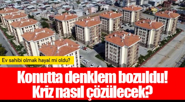 Konutta denklem bozuldu! Kriz nasıl çözülecek?