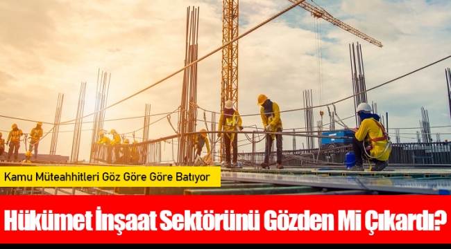 Hükümet İnşaat Sektörünü Gözden Mi Çıkardı?